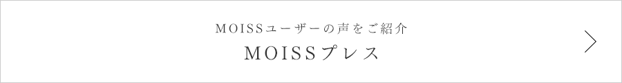 MOISSユーザーの声をご紹介 MOISSプレス