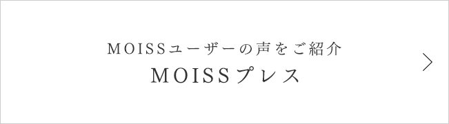 MOISSユーザーの声をご紹介 MOISSプレス